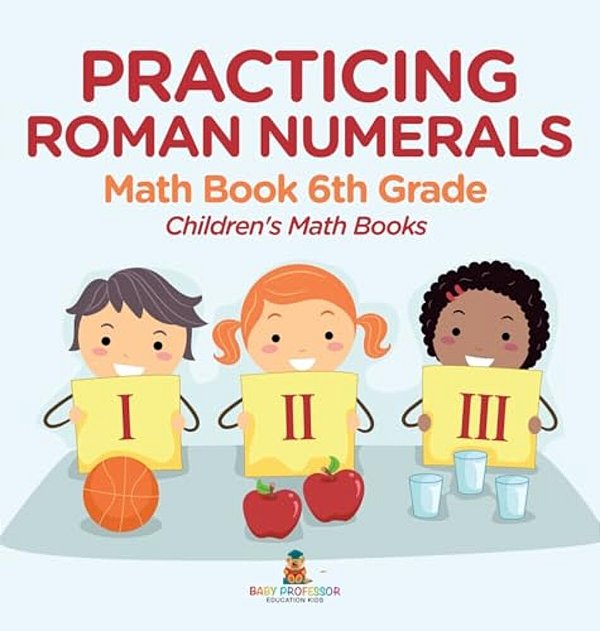 Practicing Roman Numerals - Math Book 6Th Grade Children's Math Books-..