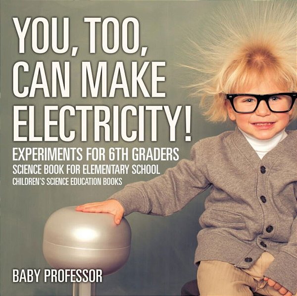 You, Too, Can Make Electricity! Experiments For 6Th Graders - Science Book For Elementary School Children's Science Education Books-..
