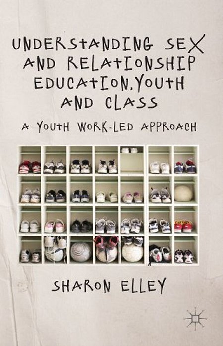 Understanding Sex And Relationship Education, Youth And Class: A Youth Work-Led Approach-..