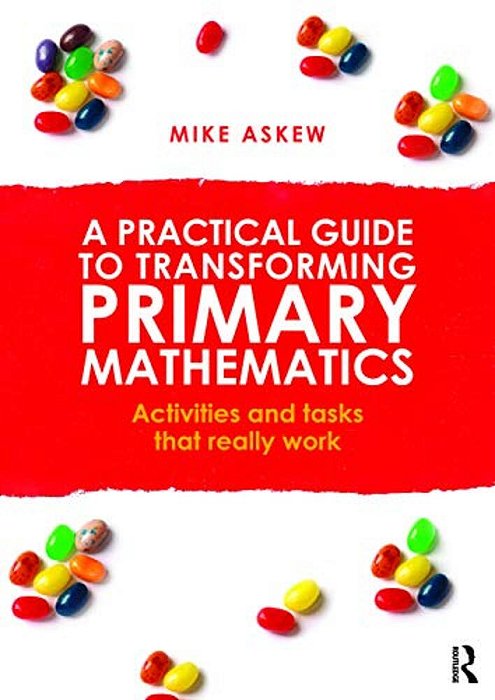 A Practical Guide To Transforming Primary Mathematics: Activities And Tasks That Really Work-..
