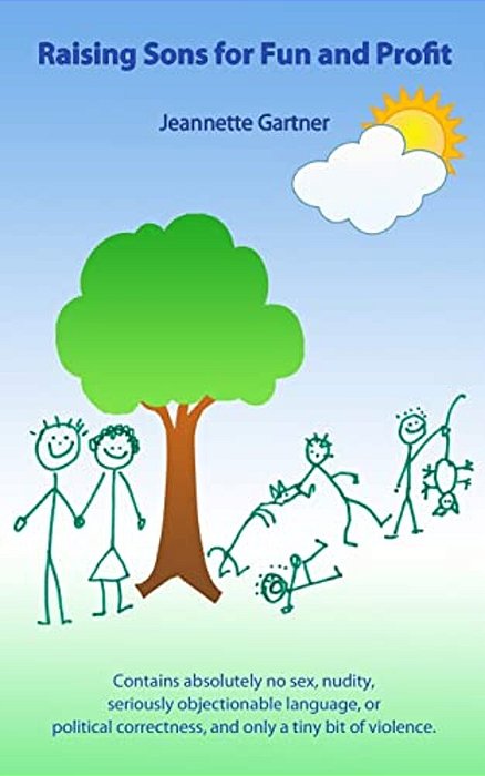 Raising Sons For Fun And Profit: Contains Absolutely No Sex, Nudity, Seriously Objectionable Language, Political Correctness, And Only A Tiny Bit Of V-..
