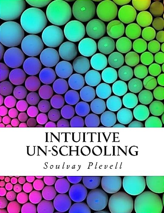 Intuitive Un-Schooling: Instant Homeschool Guidebook-..