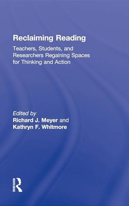 Reclaiming Reading: Teachers, Students, And Researchers Regaining Spaces For Thinking And Action-..