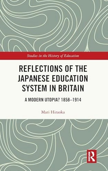 Reflections Of The Japanese Education System In Britain: A Modern Utopia? 1858-1914-..