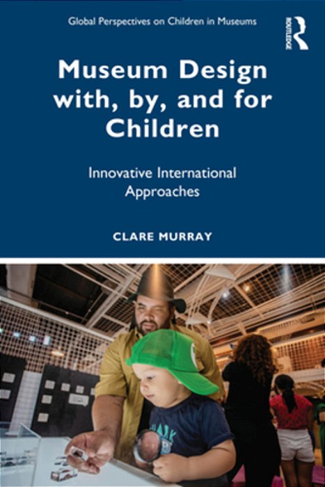 Museum Design With, By, And For Children: Innovative International Approaches-..