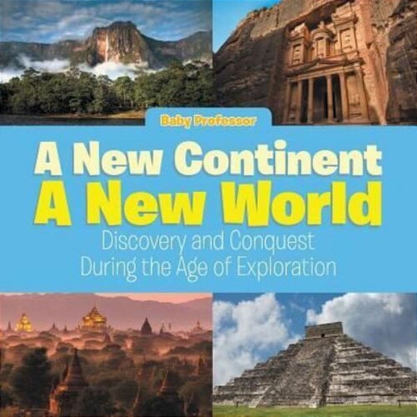 A New Continent, A New World: Discovery And Conquest During The Age Of Exploration-..