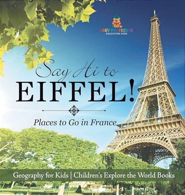 Say Hi To Eiffel! Places To Go In France - Geography For Kids Children's Explore The World Books-..