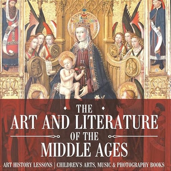 The Art And Literature Of The Middle Ages - Art History Lessons Children's Arts, Music & Photography Books-..