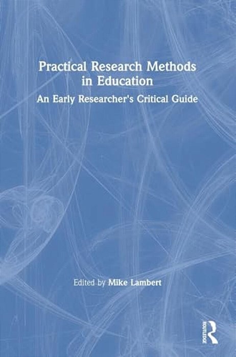 Practical Research Methods In Education: An Early Researcher's Critical Guide-..
