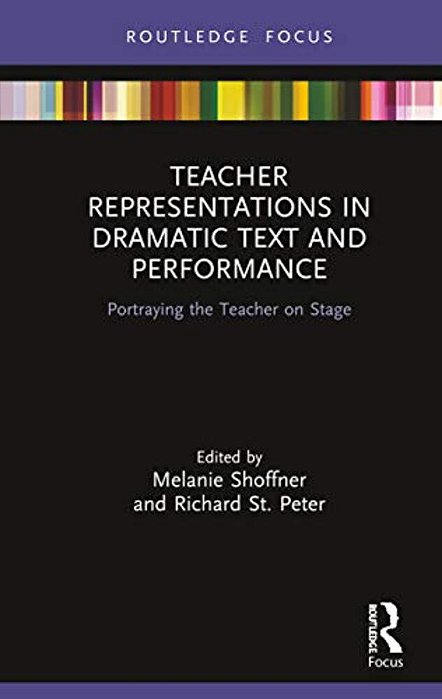 Teacher Representations In Dramatic Text And Performance: Portraying The Teacher On Stage-..
