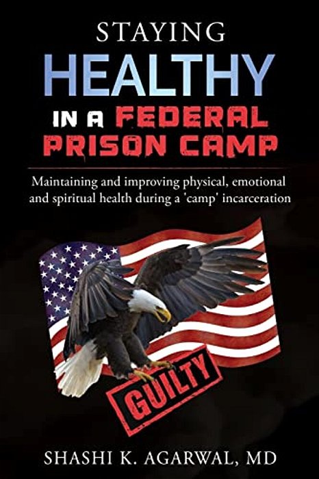 Staying Healthy In A Federal Prison Camp: Maintaining And Improving Physical, Emotional And Spiritual Health During A 'Camp' Incarceration-..