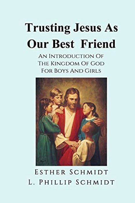 Trusting Jesus As Our Best Friend: An Introduction Of The Kingdom Of God For Boys And Girls-..