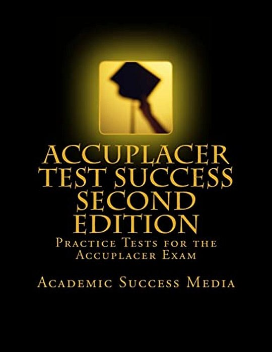 Accuplacer Test Success: Practice Tests For The Accuplacer Exam - Second Edition-..