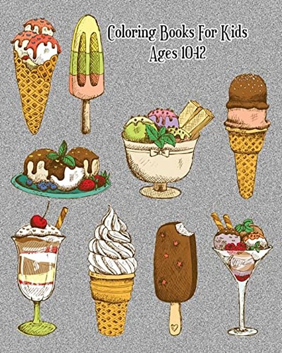 Coloring Books For Kids Ages 10-12: Delicious Desserts Coloring Book: Cakes, Ice Cream, Cupcakes And More!-..