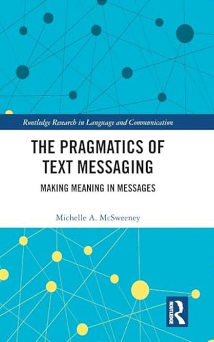 The Pragmatics Of Text Messaging: Making Meaning In Messages-..
