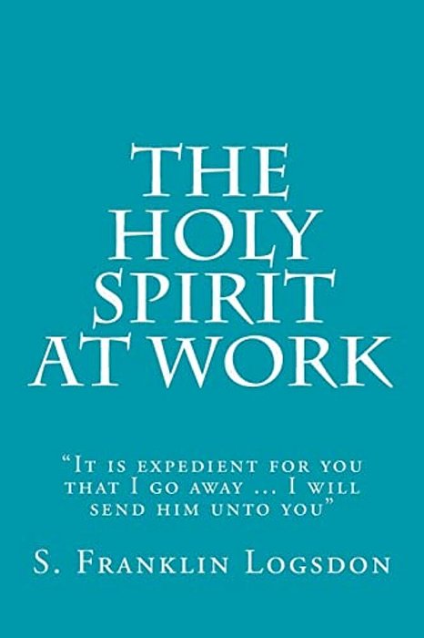 The Holy Spirit At Work: "It Is Expedient For You That I Go Away... I Will Send Him Unto You"-..