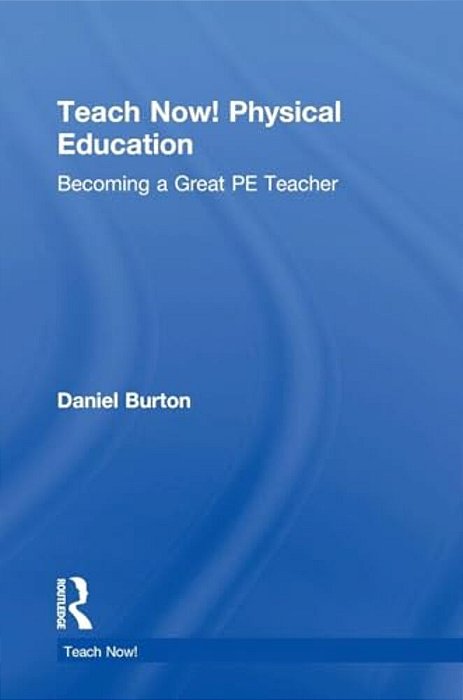 Teach Now! Physical Education: Becoming A Great Pe Teacher-..