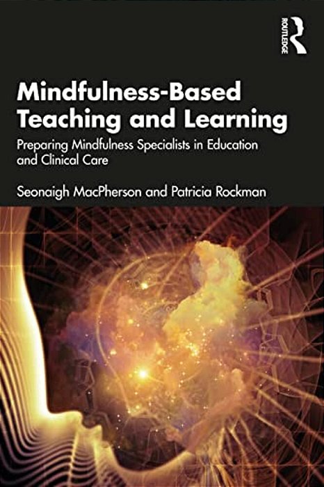Mindfulness-Based Teaching And Learning: Preparing Mindfulness Specialists In Education And Clinical Care-..
