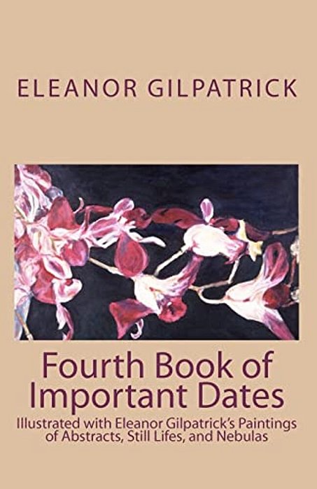 Fourth Book Of Important Dates: Illustrated With Eleanor Gilpatrick's Paintings Of Abstracts, Still Lifes, And Nebulas-..
