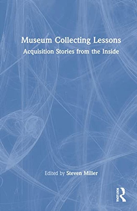 Museum Collecting Lessons: Acquisition Stories From The Inside-..