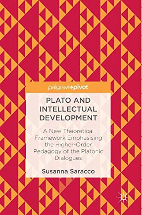 Plato And Intellectual Development: A New Theoretical Framework Emphasising The Higher-Order Pedagogy Of The Platonic Dialogues-..