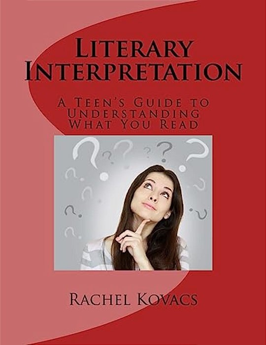Literary Interpretation: Teen's Guide To Understanding What You Read-..