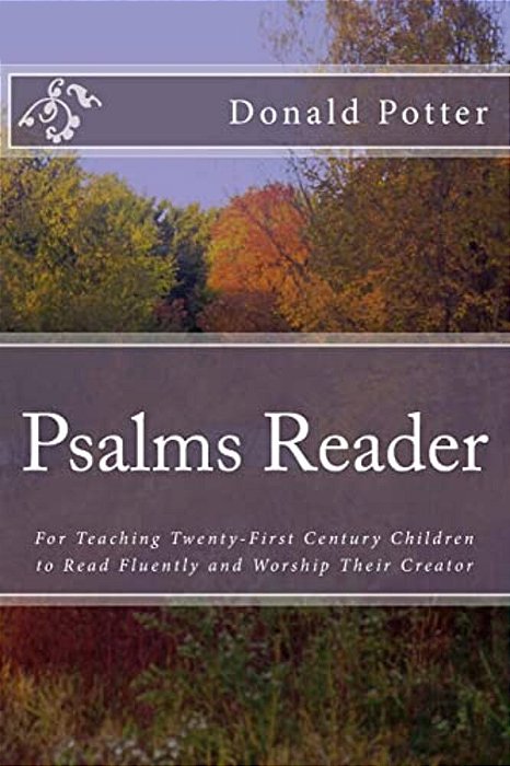 Psalms Reader: For Teaching Twenty-First Century Children To Read Fluently And Worship Their Creator-..