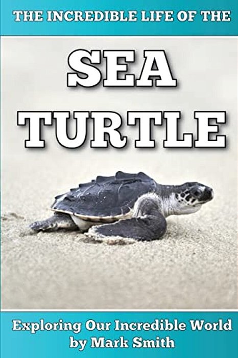 The Incredible Life Of The Sea Turtle: Fun Animal Ebooks For Adults & Kids 7 And Up With Incredible Photos (Exploring Our Incredible World Series)-..