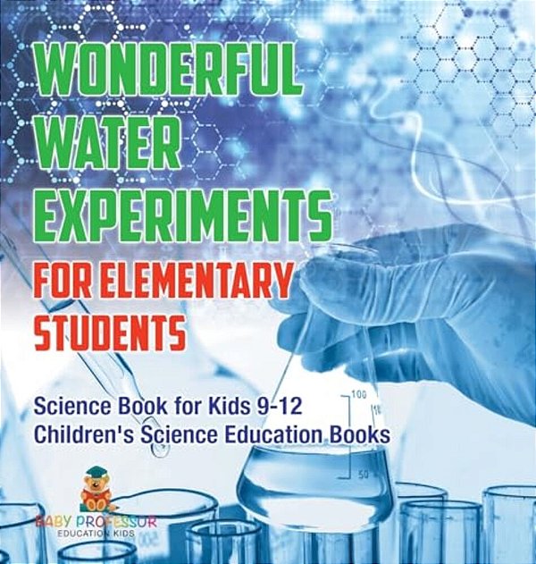 Wonderful Water Experiments For Elementary Students - Science Book For Kids 9-12 Children's Science Education Books-..