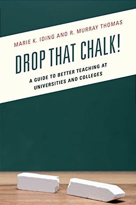 Drop That Chalk!: A Guide To Better Teaching At Universities And Colleges-..