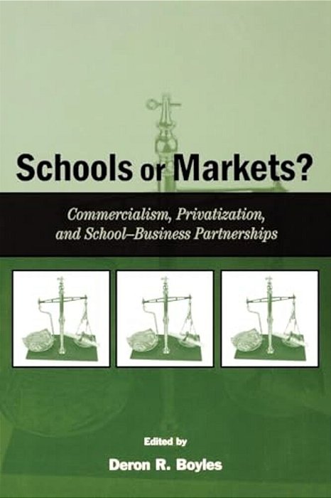 Schools Or Markets?: Commercialism, Privatization, And School-Business Partnerships-..