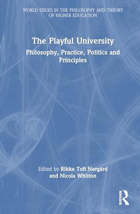 The Playful University: Philosophy, Pedagogy, Politics And Principles-..
