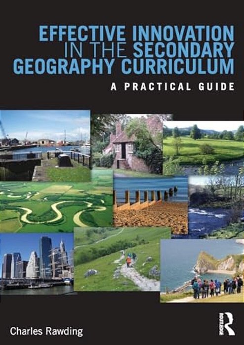 Effective Innovation In The Secondary Geography Curriculum: A Practical Guide-..
