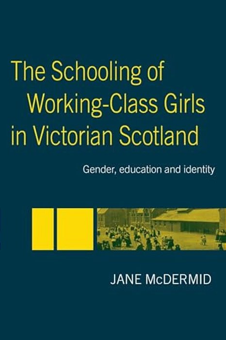The Schooling Of Working-Class Girls In Victorian Scotland: Gender, Education And Identity-..