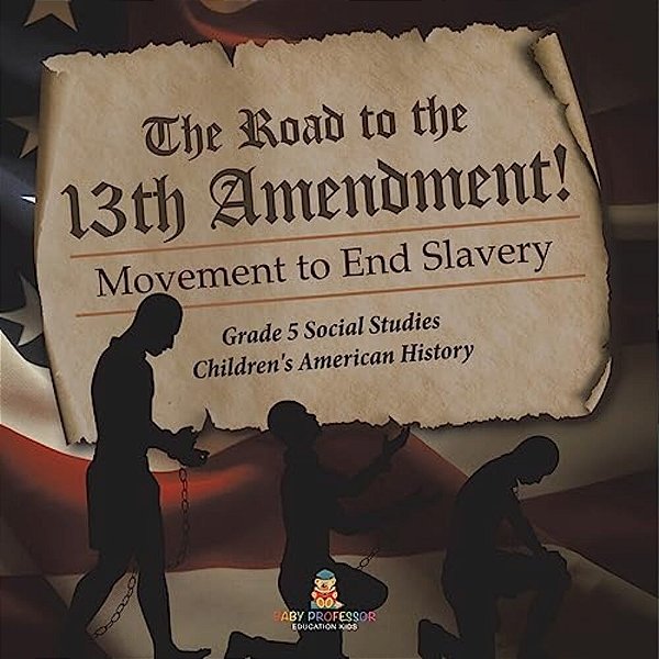 The Road To The 13Th Amendment!: Movement To End Slavery Grade 5 Social Studies Children's American History-..