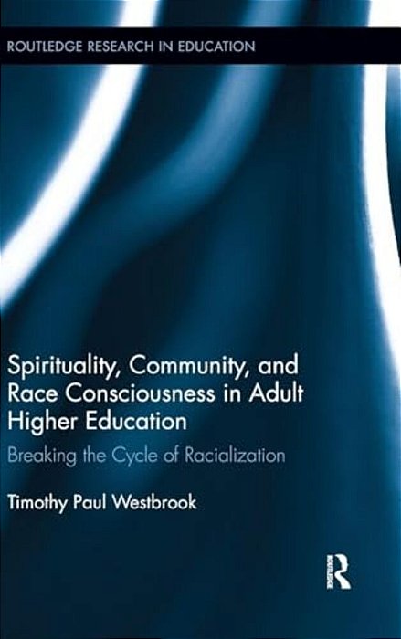 Spirituality, Community, And Race Consciousness In Adult Higher Education: Breaking The Cycle Of Racialization-..