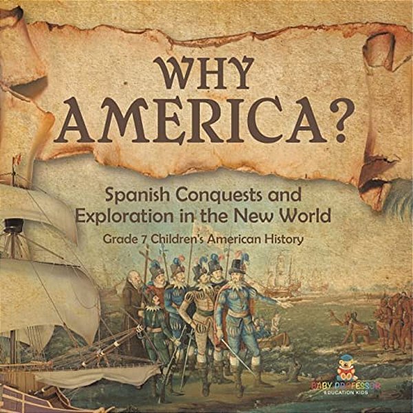 Why America?: Spanish Conquests And Exploration In The New World Grade 7 Children's American History-..