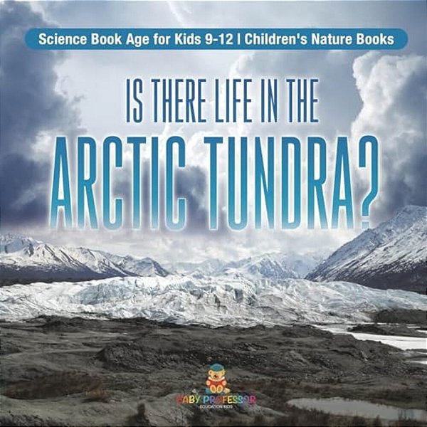 Is There Life In The Arctic Tundra? Science Book Age For Kids 9-12 Children's Nature Books-..