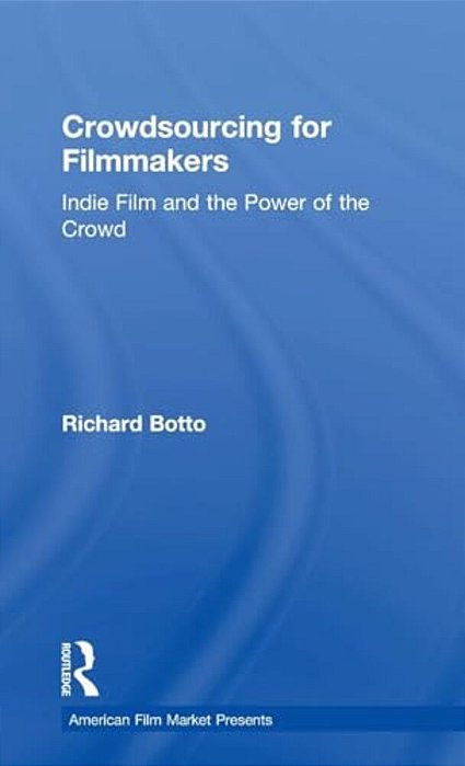Crowdsourcing For Filmmakers: Indie Film And The Power Of The Crowd-..