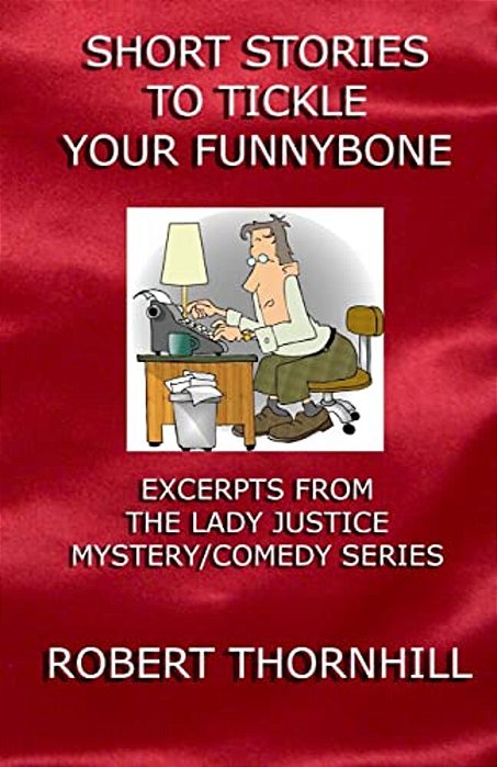 Short Stories To Tickle Your Funnybone: Excerpts From The Lady Justice Mystery/Comedy Series-..