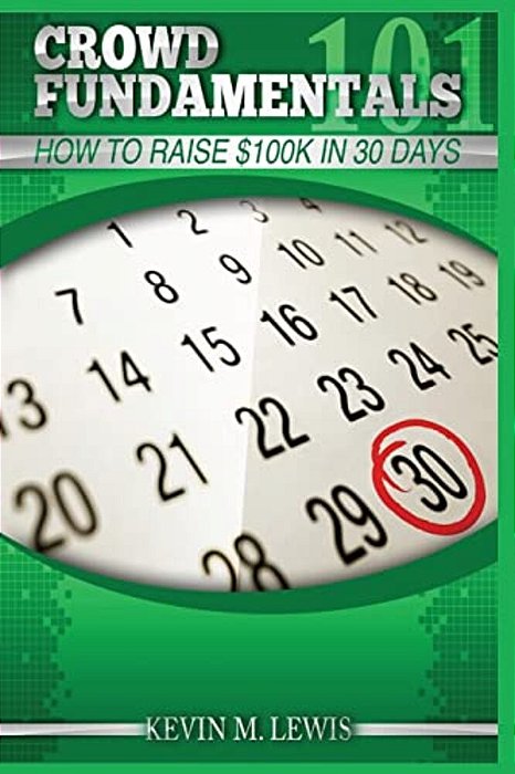 Crowdfundamentals: How To Raise $100K In 30 Days!: How To Raise $100K In 30 Days!-..