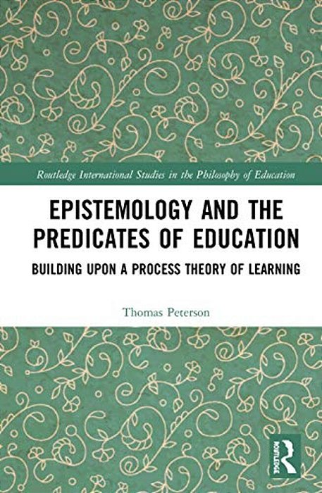 Epistemology And The Predicates Of Education: Building Upon A Process Theory Of Learning-..