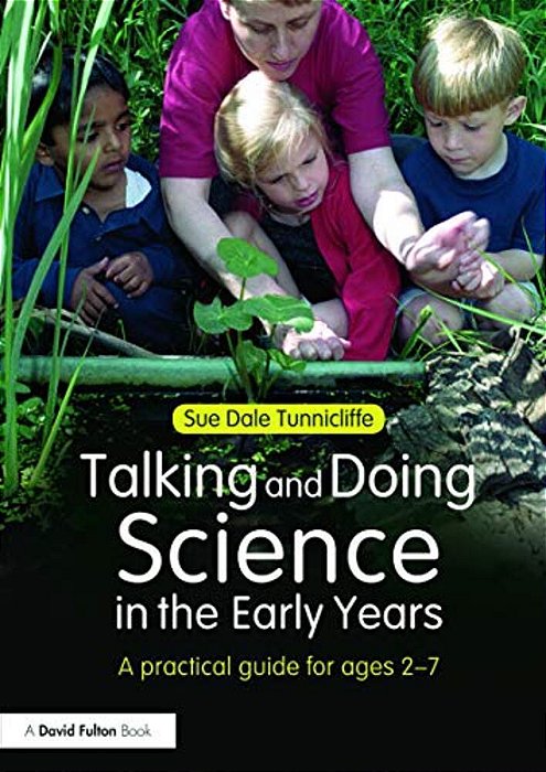 Talking And Doing Science In The Early Years: A Practical Guide For Ages 2-7-..