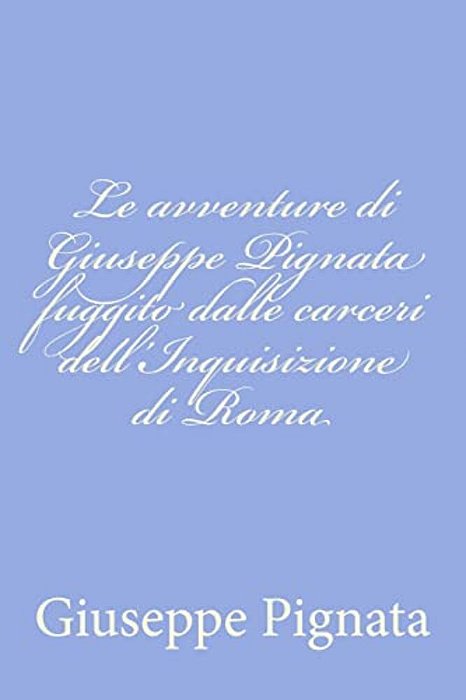 Le Avventure Di Giuseppe Pignata Fuggito Dalle Carceri Dell'Inquisizione Di Roma-..