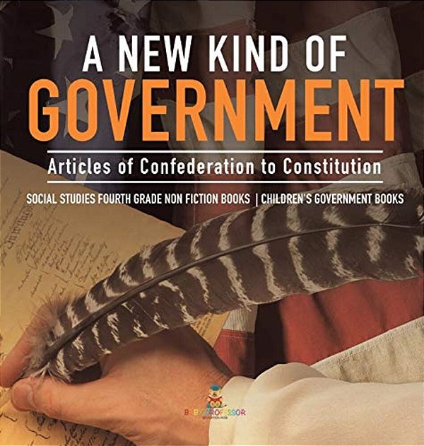 A New Kind Of Government Articles Of Confederation To Constitution Social Studies Fourth Grade Non Fiction Books Children's Government Books-..
