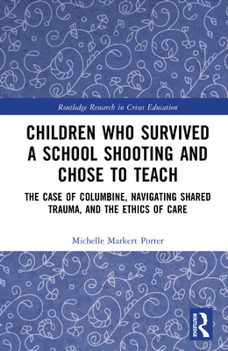 Children Who Survived A School Shooting And Chose To Teach: The Case Of Columbine, Navigating Shared Trauma, And The Ethics Of Care-..