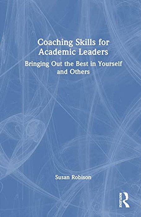 Coaching Skills For Academic Leaders: Bringing Out The Best In Yourself And Others-..