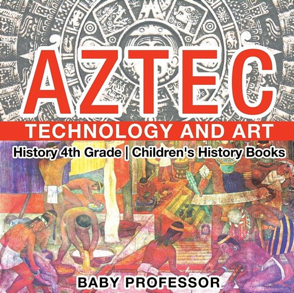 Aztec Technology And Art - History 4Th Grade Children's History Books-..
