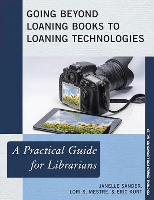 Going Beyond Loaning Books To Loaning Technologies: A Practical Guide For Librarians-..