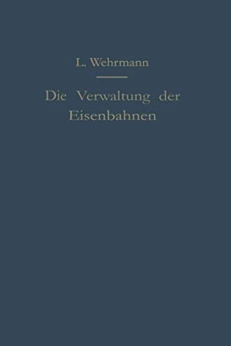 Die Verwaltung Der Eisenbahnen: Die Verwaltungstätigkeit Der Preußischen Staatsbahn In Der Gesetzgebung, Der Aufsicht Und Dem Betriebe Unter Vergleich-..